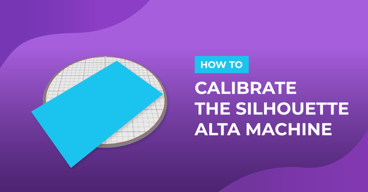 How to Calibrate the Silhouette Alta Machine