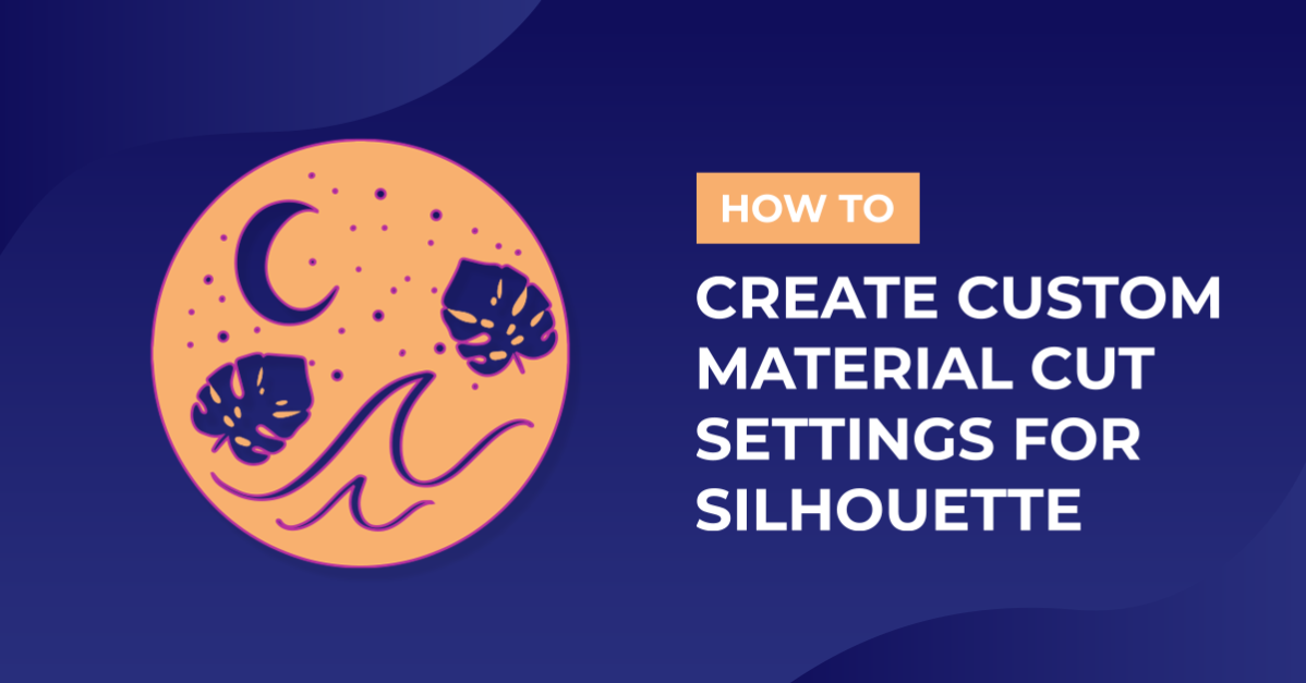 How to Create Custom Material Cut Settings for Silhouette