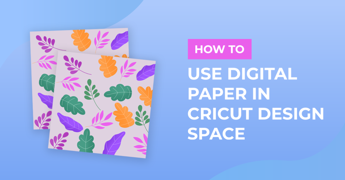 How to Use Digital Papers in Cricut Design Space