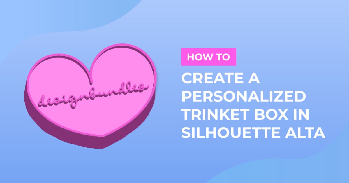 How to Create a Personalized Trinket Box in Silhouette Alta